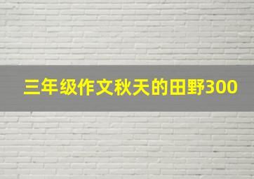 三年级作文秋天的田野300