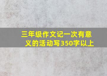 三年级作文记一次有意义的活动写350字以上