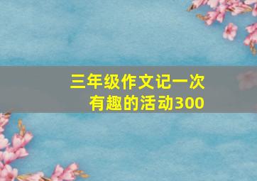 三年级作文记一次有趣的活动300