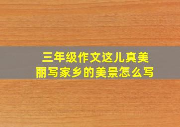 三年级作文这儿真美丽写家乡的美景怎么写