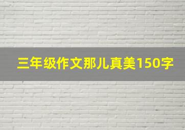 三年级作文那儿真美150字