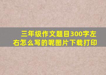 三年级作文题目300字左右怎么写的呢图片下载打印