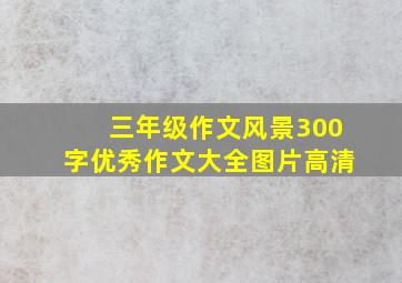 三年级作文风景300字优秀作文大全图片高清