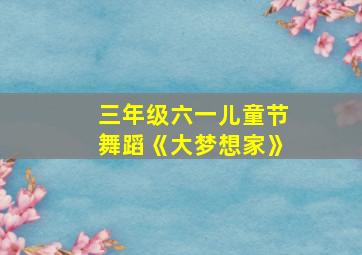 三年级六一儿童节舞蹈《大梦想家》