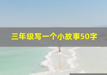 三年级写一个小故事50字