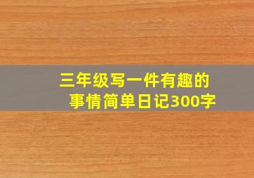 三年级写一件有趣的事情简单日记300字