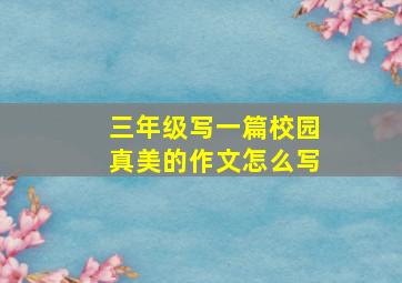 三年级写一篇校园真美的作文怎么写