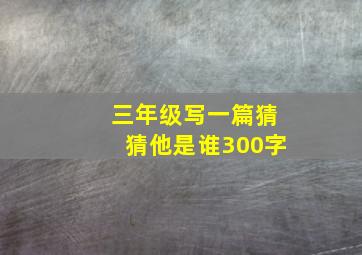 三年级写一篇猜猜他是谁300字