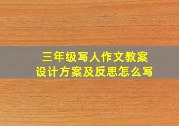 三年级写人作文教案设计方案及反思怎么写