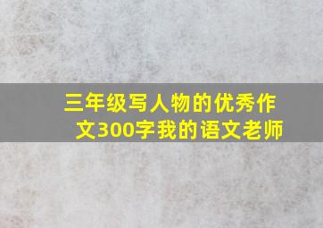 三年级写人物的优秀作文300字我的语文老师