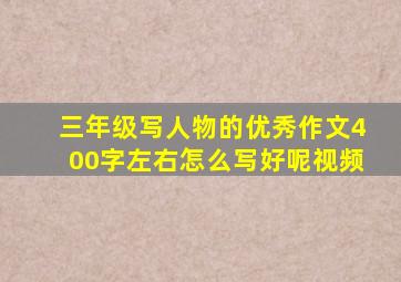 三年级写人物的优秀作文400字左右怎么写好呢视频