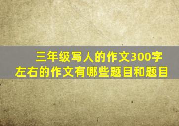 三年级写人的作文300字左右的作文有哪些题目和题目