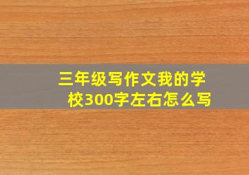 三年级写作文我的学校300字左右怎么写