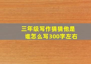 三年级写作猜猜他是谁怎么写300字左右