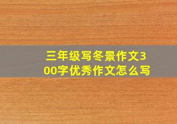 三年级写冬景作文300字优秀作文怎么写