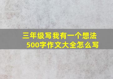 三年级写我有一个想法500字作文大全怎么写