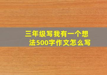 三年级写我有一个想法500字作文怎么写