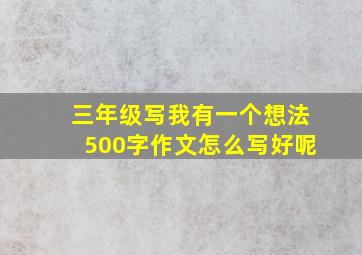 三年级写我有一个想法500字作文怎么写好呢