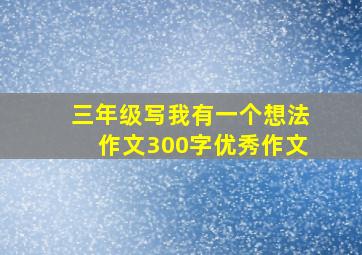 三年级写我有一个想法作文300字优秀作文