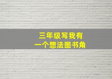 三年级写我有一个想法图书角