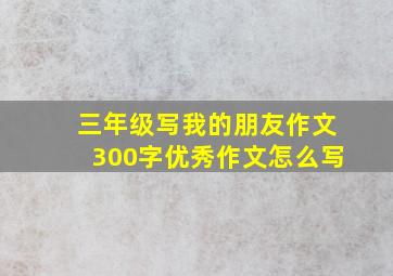 三年级写我的朋友作文300字优秀作文怎么写