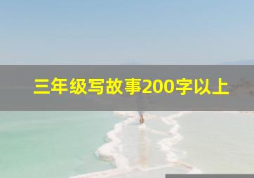 三年级写故事200字以上