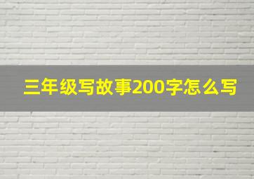 三年级写故事200字怎么写