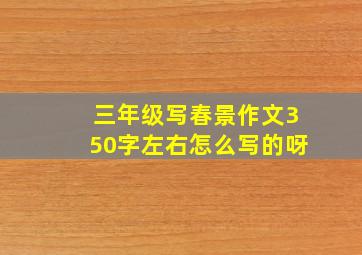 三年级写春景作文350字左右怎么写的呀