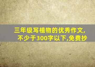 三年级写植物的优秀作文,不少于300字以下,免费抄