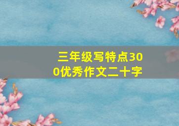 三年级写特点300优秀作文二十字