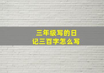 三年级写的日记三百字怎么写