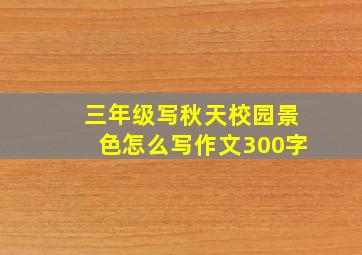 三年级写秋天校园景色怎么写作文300字