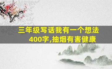 三年级写话我有一个想法400字,抽烟有害健康