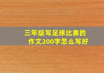 三年级写足球比赛的作文200字怎么写好