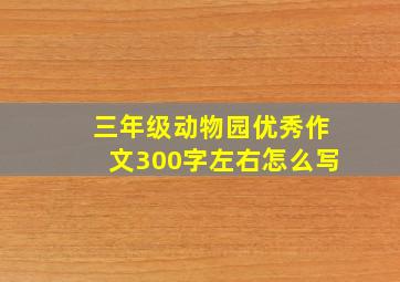 三年级动物园优秀作文300字左右怎么写