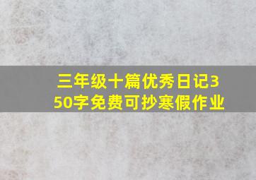 三年级十篇优秀日记350字免费可抄寒假作业