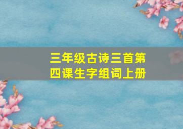 三年级古诗三首第四课生字组词上册