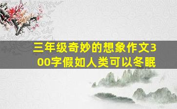 三年级奇妙的想象作文300字假如人类可以冬眠