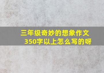 三年级奇妙的想象作文350字以上怎么写的呀