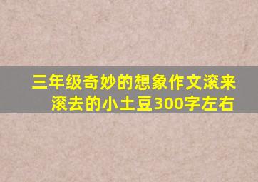 三年级奇妙的想象作文滚来滚去的小土豆300字左右