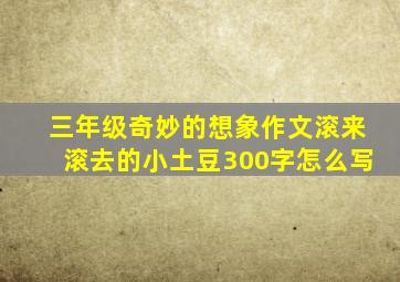 三年级奇妙的想象作文滚来滚去的小土豆300字怎么写