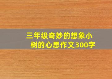 三年级奇妙的想象小树的心思作文300字