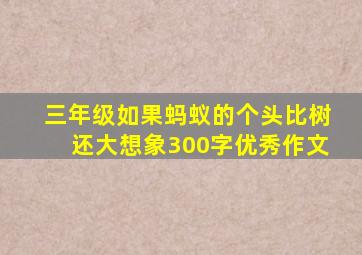 三年级如果蚂蚁的个头比树还大想象300字优秀作文