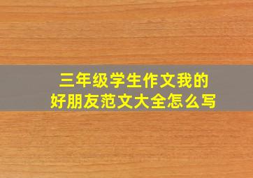 三年级学生作文我的好朋友范文大全怎么写