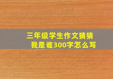 三年级学生作文猜猜我是谁300字怎么写