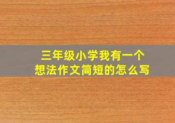 三年级小学我有一个想法作文简短的怎么写