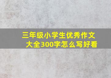 三年级小学生优秀作文大全300字怎么写好看