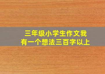 三年级小学生作文我有一个想法三百字以上