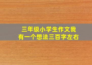 三年级小学生作文我有一个想法三百字左右