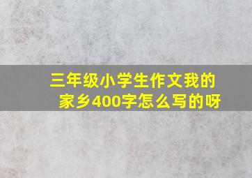 三年级小学生作文我的家乡400字怎么写的呀